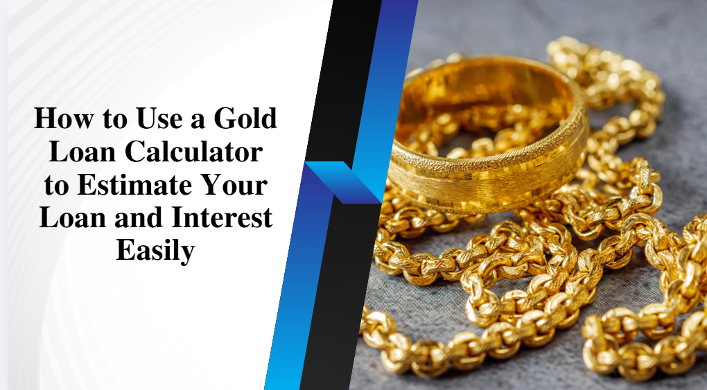 How to Use a Gold Loan Calculator to Estimate Your Loan and Interest Easily